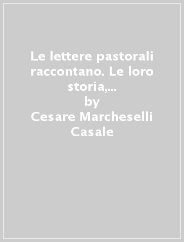 Le lettere pastorali raccontano. Le loro storia, la loro composizione, il loro messaggio - Cesare Marcheselli Casale