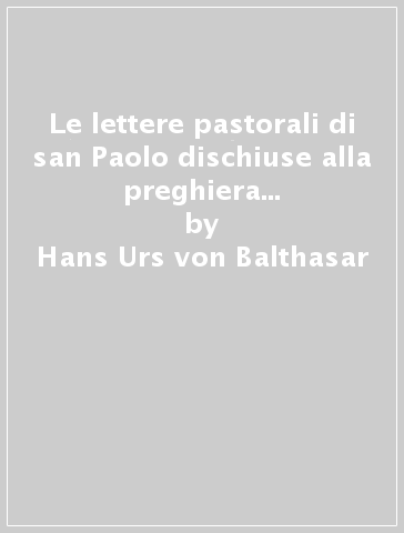Le lettere pastorali di san Paolo dischiuse alla preghiera contemplativa. La prima e la seconda Lettera a Timoteo, la Lettera a Tito - Hans Urs von Balthasar