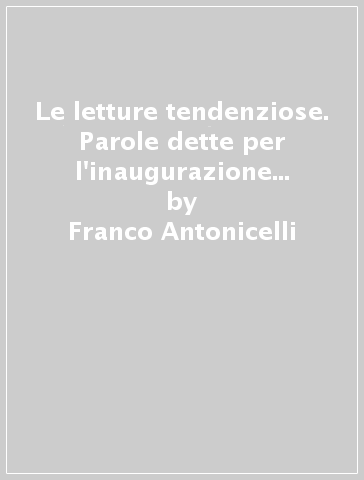 Le letture tendenziose. Parole dette per l'inaugurazione della Biblioteca dei Portuali (Livorno, 15 ottobre 1967) - Franco Antonicelli