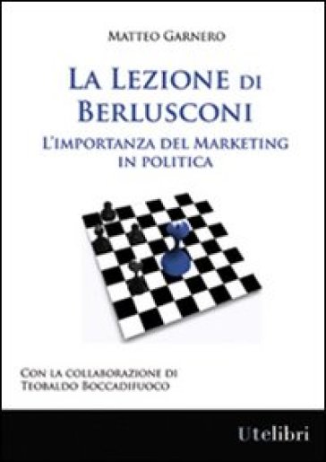 La lezione di Berlusconi. L'importanza del marketing in politica - Matteo Garnero - Teobaldo Boccadifuoco