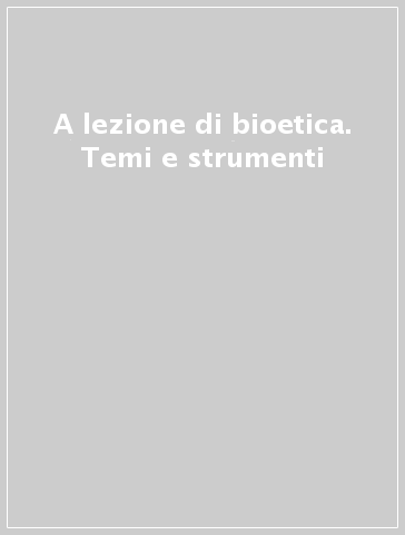 A lezione di bioetica. Temi e strumenti