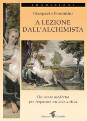 A lezione dall alchimista. Un corso moderno per imparare un arte antica