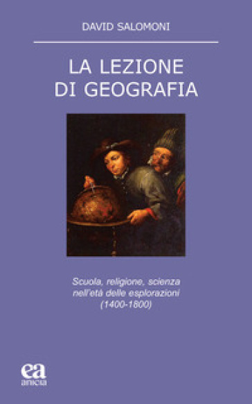 La lezione di geografia. Scuola, religione, scienza nell'età delle esplorazioni (1400-1800) - David Salomoni
