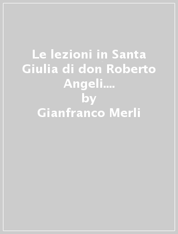 Le lezioni in Santa Giulia di don Roberto Angeli. Appunti di dottrina sociale cristiana - Gianfranco Merli