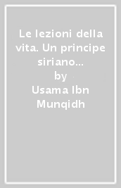 Le lezioni della vita. Un principe siriano e le Crociate