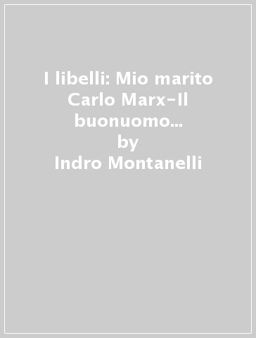 I libelli: Mio marito Carlo Marx-Il buonuomo Mussolini-Addio, Wanda - Indro Montanelli