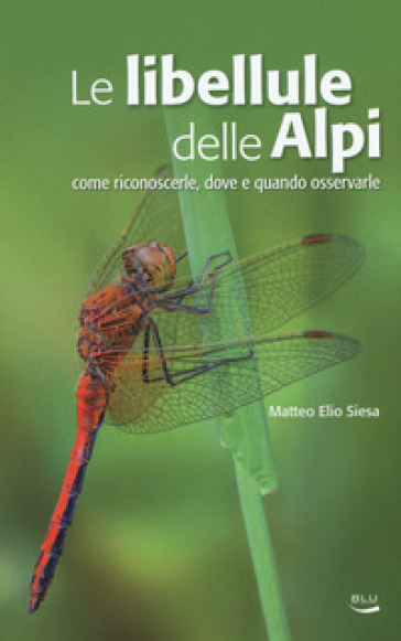 Le libellule delle Alpi. Come riconoscerle, dove e quando osservarle. Ediz. a colori - Matteo E. Siesa