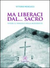 Ma liberaci dal... sacro. Vivere il Vangelo nella modernità