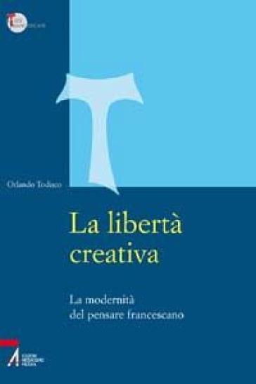 La libertà creativa. La modernità del pensiero francescano - Orlando Todisco