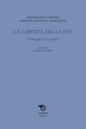 La libertà dell'arte. Carteggio (1941-1961) - Gianfranco Contini - G. Battista Angioletti