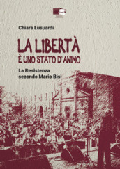 La libertà è uno stato d animo. La Resistenza secondo Mario Bisi