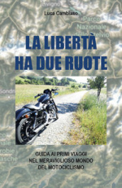 La libertà ha due ruote. Guida ai primi viaggi nel meraviglioso mondo del mototurismo