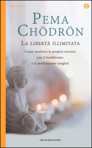 La libertà illimitata. Come risolvere le proprie nevrosi con il buddhismo e la meditazione del tonglen - Pema Chodron