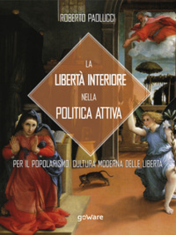 La libertà interiore nella politica attiva. Per il popolarismo. Cultura moderna delle libertà - Roberto Paolucci