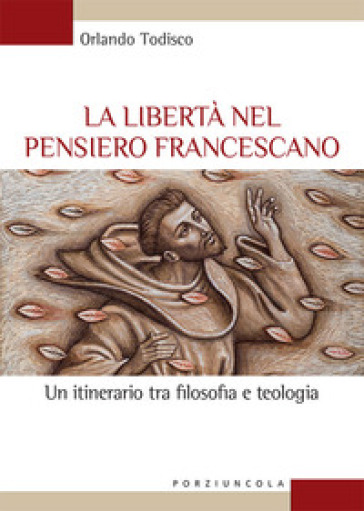 La libertà nel pensiero francescano. Un itinerario tra filosofia e teologia - Orlando Todisco