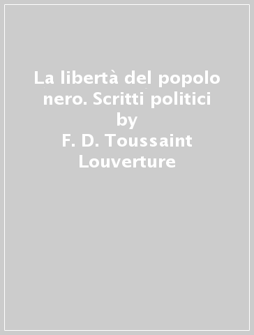 La libertà del popolo nero. Scritti politici - F. D. Toussaint Louverture