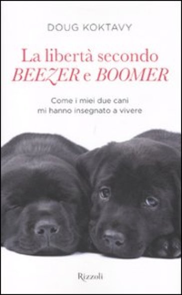 La libertà secondo Beezer e Boomer. Come i miei due labrador mi hanno insegnato la vita - Doug Koktavy
