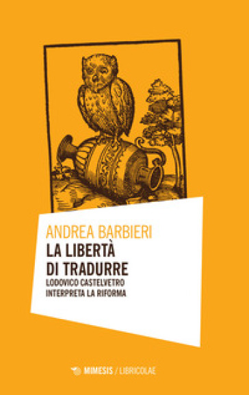 La libertà di tradurre. Lodovico Castelvetro interpreta la Riforma - Andrea Barbieri