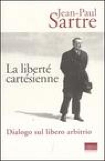 La liberté cartésienne. Dialogo sul libero arbitrio - Jean-Paul Sartre