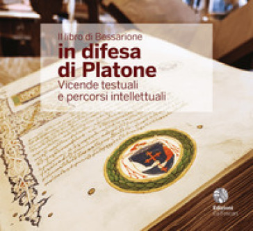 Il libro di Bessarione in difesa di Platone. Vicende testuali e percorsi intellettuali. Ed...