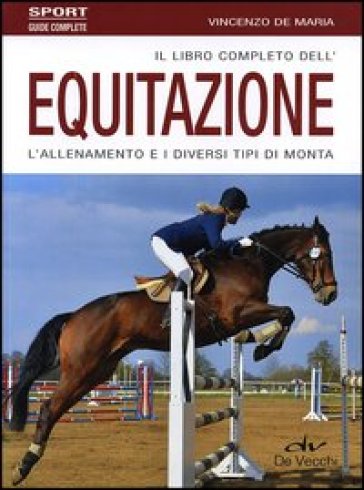 Il libro completo dell'equitazione. L'allenamento e i diversi tipi di monta - Vincenzo De Maria