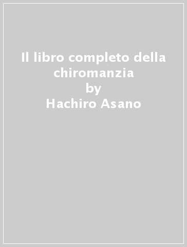 Il libro completo della chiromanzia - Hachiro Asano