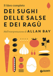 Il libro completo dei sughi, delle salse e dei ragù. Nell interpretazione di Allan Bay