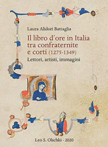 Il libro d'ore in Italia tra confraternite e corti (1275-1349). Lettori, artisti, immagini - Laura Alidori Battaglia