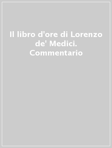 Il libro d'ore di Lorenzo de' Medici. Commentario - F. Arduini | 