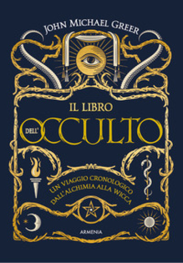 Il libro dell'occulto. Un viaggio cronologico dall'alchimia alla wicca. Ediz. illustrata - John Michael Greer