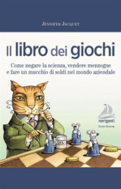 Il libro dei giochi. Come negare la scienza, vendere menzogne e fare un mucchio di soldi nel mondo aziendale