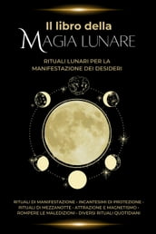 Il libro della magia lunare: Rituali lunari per la manifestazione dei desideri