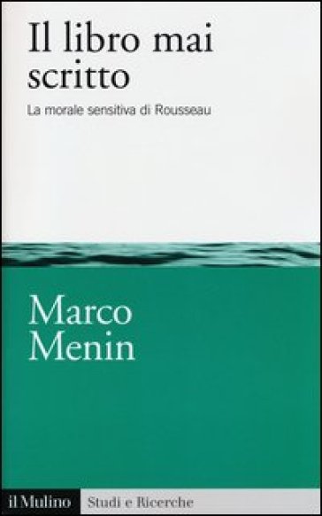 Il libro mai scritto. La morale sensitiva di Rousseau - Marco Menin