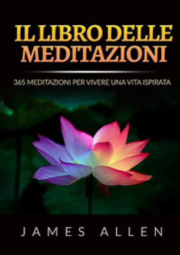 Il libro delle meditazioni. 365 meditazioni per vivere una vita ispirata - James Allen