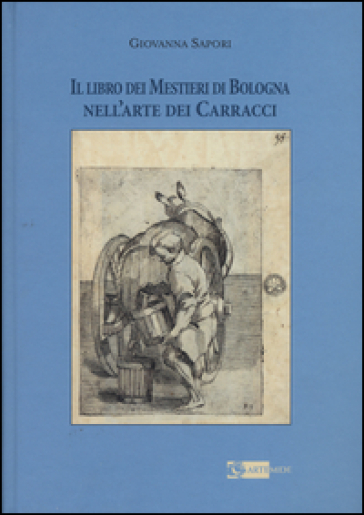 Il libro dei mestieri di Bologna nell'arte dei Carracci - Giovanna Sapori