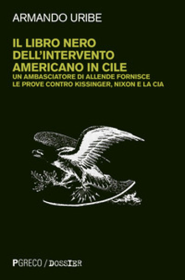 Il libro nero dell'intervento americano in Cile. Un ambasciatore di Allende fornisce le prove contro Kissinger, Nixon e la CIA. Nuova ediz. - Armando Uribe