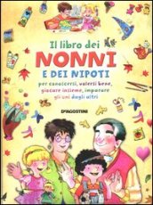 Il libro dei nonni e dei nipoti per conoscersi, volersi bene, giocare insieme, imparare gli uni dagli altri