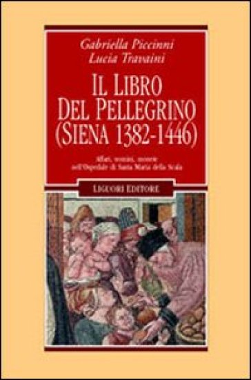 Il libro del pellegrino (Siena 1382-1446). Affari, uomini, monete nell'Ospedale di Santa Maria della Scala - Gabriella Piccinni - Lucia Travaini