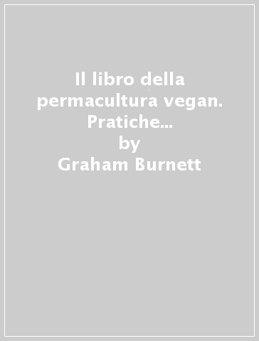 Il libro della permacultura vegan. Pratiche e ricette per mangiare sano e vivere in armonia con la Terra - Graham Burnett | 