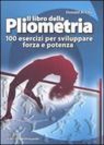Il libro della pliometria. 100 esercizi per sviluppare forza e potenza - Donald A. Chu