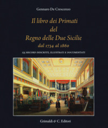 Il libro dei primati del regno delle due Sicilie dal 1734 al 1860. 135 record descritti, illustrati e documentati - Gennaro De Crescenzo