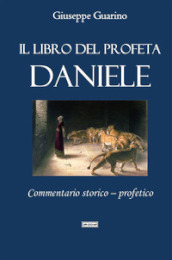 Il libro del profeta Daniele. Commentario storico-profetico