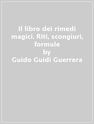 Il libro dei rimedi magici. Riti, scongiuri, formule - Guido Guidi Guerrera | 
