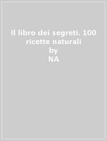 Il libro dei segreti. 100 ricette naturali - Giuditta Dembech  NA