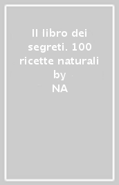 Il libro dei segreti. 100 ricette naturali