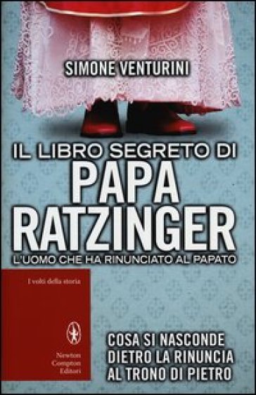 Il libro segreto di papa Ratzinger. L'uomo che ha rinunciato al papato - Simone Venturini