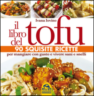 Il libro del tofu. 90 squisite ricette per mangiare con gusto e vivere sani e snelli - Ivana Iovino