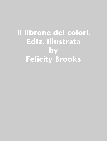 Il librone dei colori. Ediz. illustrata - Felicity Brooks - Sophia Touliatou