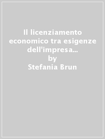 Il licenziamento economico tra esigenze dell'impresa e interesse alla stabilità - Stefania Brun
