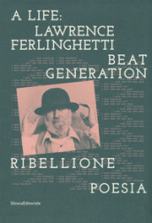 A life: Lawrence Ferlinghetti. Beat generation, ribellione, poesia. Catalogo della mostra...